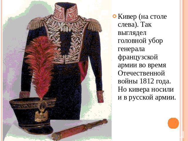 Кивер (на столе слева). Так выглядел головной убор генерала французской армии во время Отечественной войны 1812 года. Но кивера носили и в русской армии.