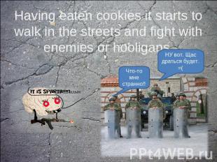Having eaten cookies it starts to walk in the streets and fight with enemies or