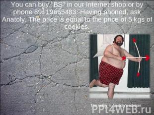 You can buy "BS" in our Internet shop or by phone 89119665483. Having phoned, as