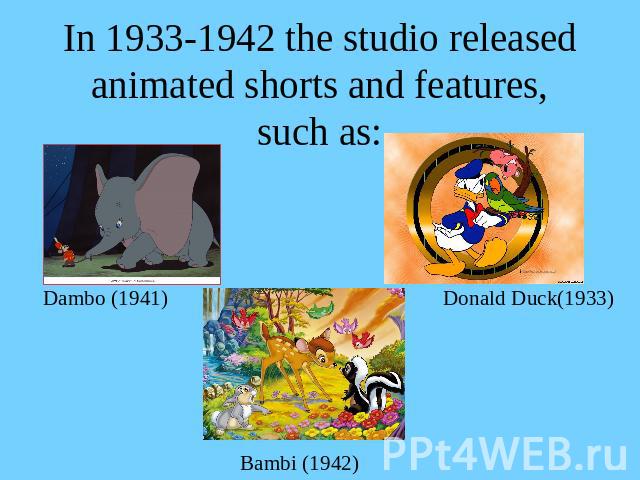 In 1933-1942 the studio released animated shorts and features, such as: Dambo (1941)Donald Duck(1933)Bambi (1942)