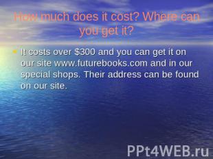 How much does it cost? Where can you get it? It costs over $300 and you can get