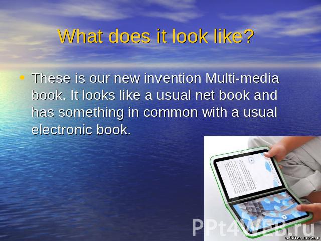 What does it look like? These is our new invention Multi-media book. It looks like a usual net book and has something in common with a usual electronic book.
