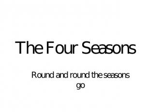 The Four Seasons Round and round the seasons go