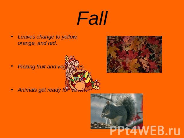 Fall Leaves change to yellow, orange, and red.Picking fruit and vegetables.Animals get ready for winter.