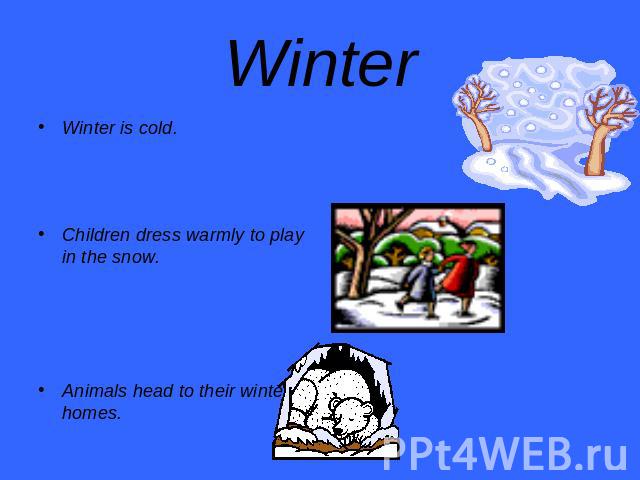 Winter Winter is cold.Children dress warmly to play in the snow.Animals head to their winter homes.