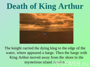 Death of King Arthur The knight carried the dying king to the edge of the water,