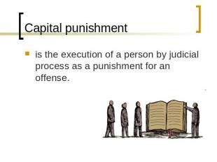 Capital punishment is the execution of a person by judicial process as a punishm