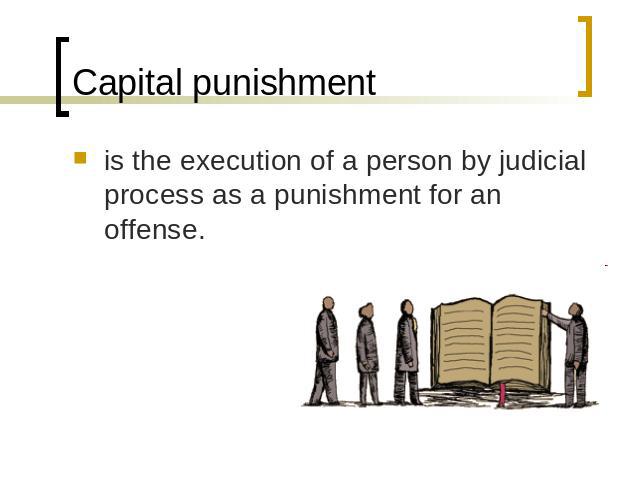 Capital punishment is the execution of a person by judicial process as a punishment for an offense.