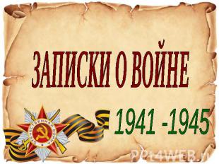 ЗАПИСКИ О ВОЙНЕ 1941 -1945