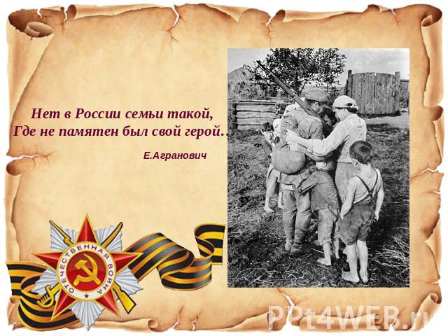 Нет в России семьи такой, Где не памятен был свой герой…Е.Агранович