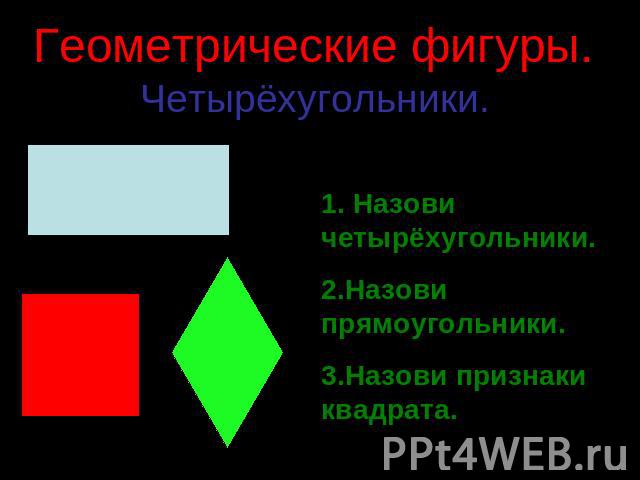 Геометрические фигуры. Четырёхугольники.1. Назови четырёхугольники.2.Назови прямоугольники.3.Назови признаки квадрата.