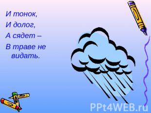 И тонок,И долог,А сядет – В траве не видать.