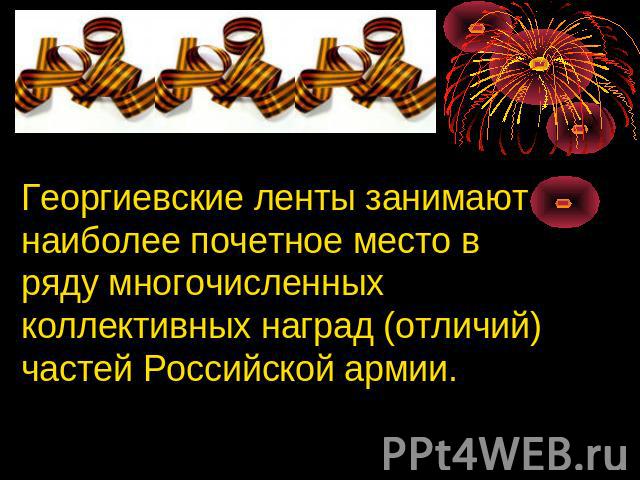 Георгиевские ленты занимают наиболее почетное место в ряду многочисленных коллективных наград (отличий) частей Российской армии.