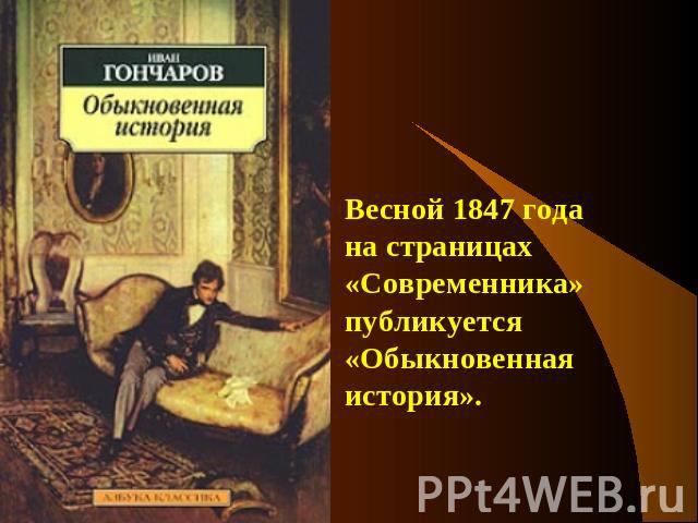Весной 1847 года на страницах «Современника» публикуется «Обыкновенная история».