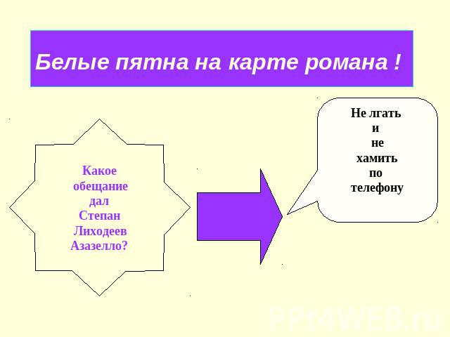 Белые пятна на карте романа ! Какое обещание дал Степан ЛиходеевАзазелло?Не лгать и нехамитьпо телефону