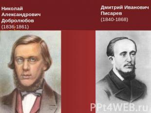 Николай Александрович Добролюбов (1836-1861) Дмитрий Иванович Писарев (1840-1868