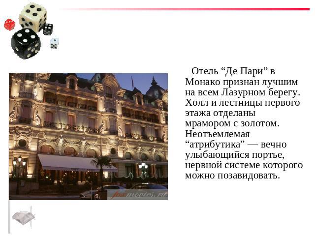 Отель “Де Пари” в Монако признан лучшим на всем Лазурном берегу. Холл и лестницы первого этажа отделаны мрамором с золотом. Неотъемлемая “атрибутика” — вечно улыбающийся портье, нервной системе которого можно позавидовать.