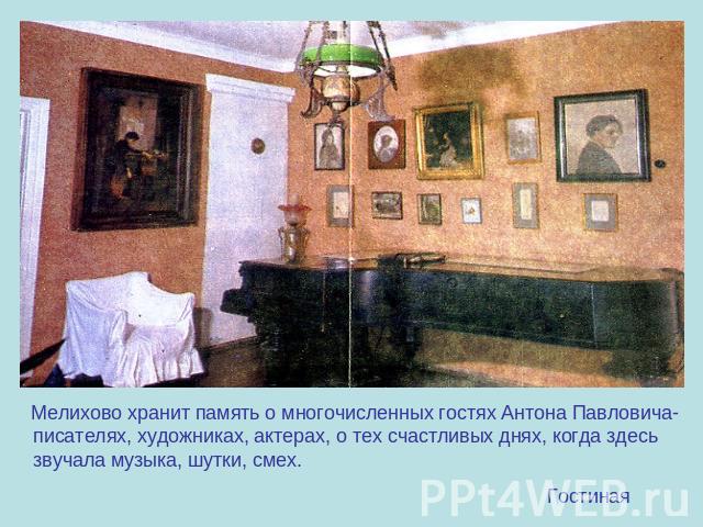 Мелихово хранит память о многочисленных гостях Антона Павловича-писателях, художниках, актерах, о тех счастливых днях, когда здесь звучала музыка, шутки, смех. Гостиная