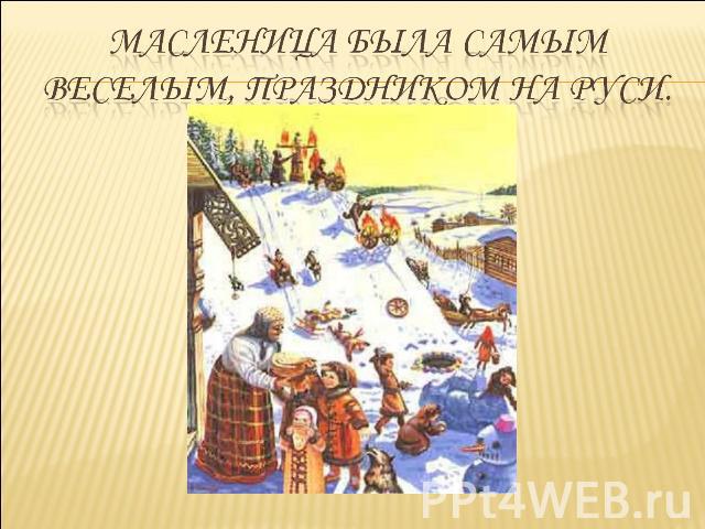 Масленица была самым веселым, праздником на Руси.