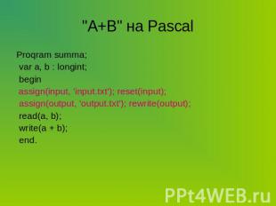 "A+B" на Pascal Proqram summa; var a, b : longint; begin assign(input, 'input.tx