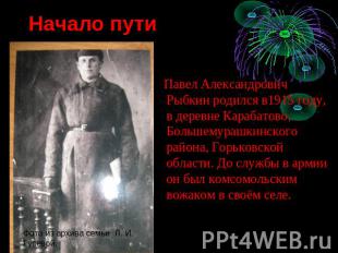 Начало пути Павел Александрович Рыбкин родился в1915 году, в деревне Карабатово,
