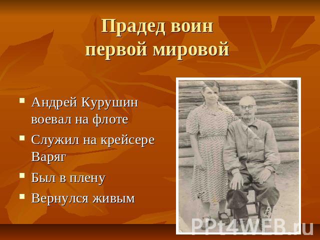 Прадед воинпервой мировой Андрей Курушин воевал на флотеСлужил на крейсере ВарягБыл в пленуВернулся живым