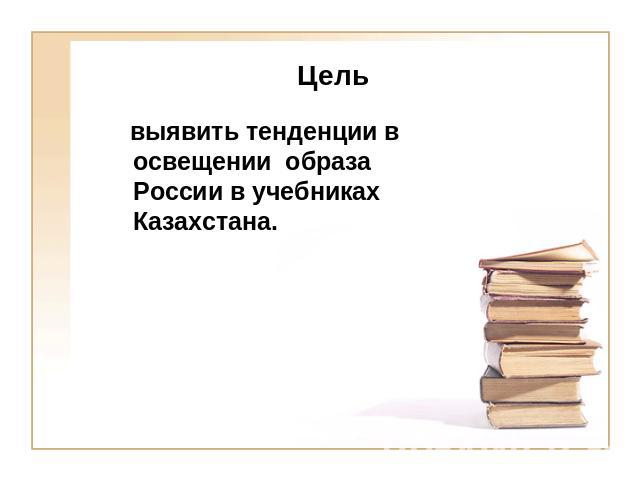Цель выявить тенденции в освещении образа России в учебниках Казахстана.