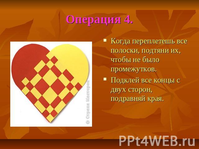 Операция 4.Когда переплетешь все полоски, подтяни их, чтобы не было промежутков.Подклей все концы с двух сторон, подравняй края.