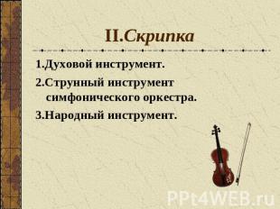 II.Скрипка 1.Духовой инструмент.2.Струнный инструмент симфонического оркестра.3.