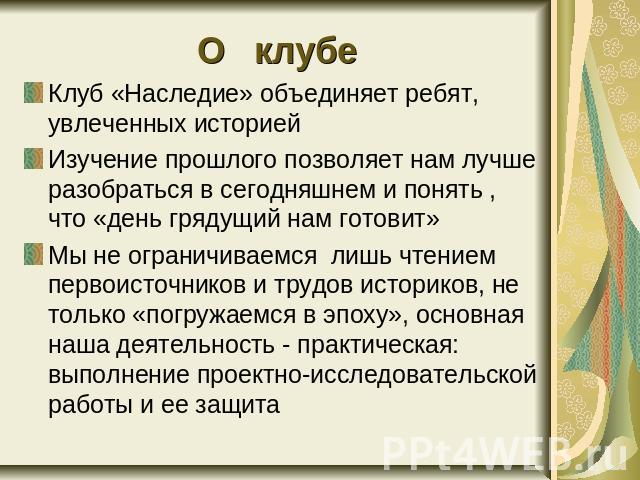 О клубе Клуб «Наследие» объединяет ребят, увлеченных историейИзучение прошлого позволяет нам лучше разобраться в сегодняшнем и понять , что «день грядущий нам готовит»Мы не ограничиваемся лишь чтением первоисточников и трудов историков, не только «п…