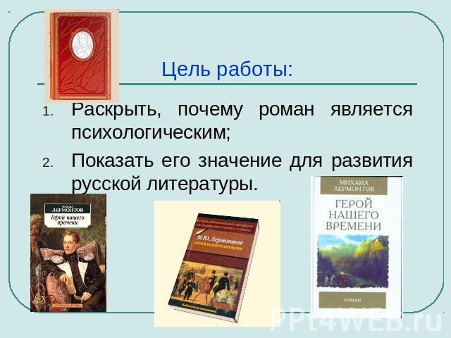 Цель работы: Раскрыть, почему роман является психологическим;Показать его значение для развития русской литературы.