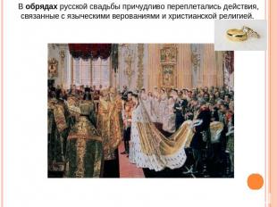 В обрядах русской свадьбы причудливо переплетались действия, связанные с языческ