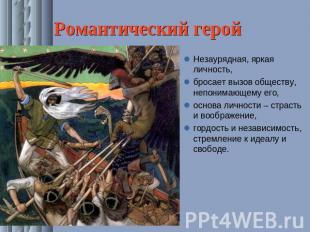 Романтический герой Незаурядная, яркая личность,бросает вызов обществу, непонима