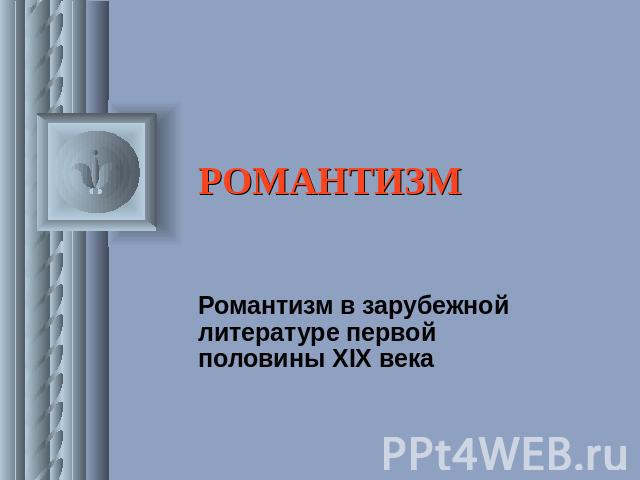 РОМАНТИЗМ Романтизм в зарубежной литературе первой половины XIX века