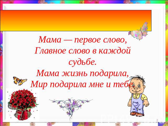 День Матери России.Мама — первое слово,Главное слово в каждой судьбе.Мама жизнь подарила,Мир подарила мне и тебе.