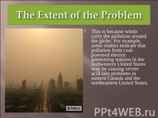 The Extent of the Problem This is because winds carry the pollution around the g