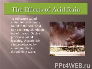 The Effects of Acid Rain A substance called aluminum is naturally found in the s