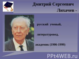 Дмитрий Сергеевич Лихачев - русский ученый, литературовед, академик (1906-1999)