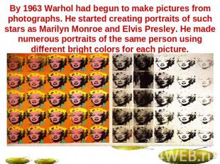 By 1963 Warhol had begun to make pictures from photographs. He started creating