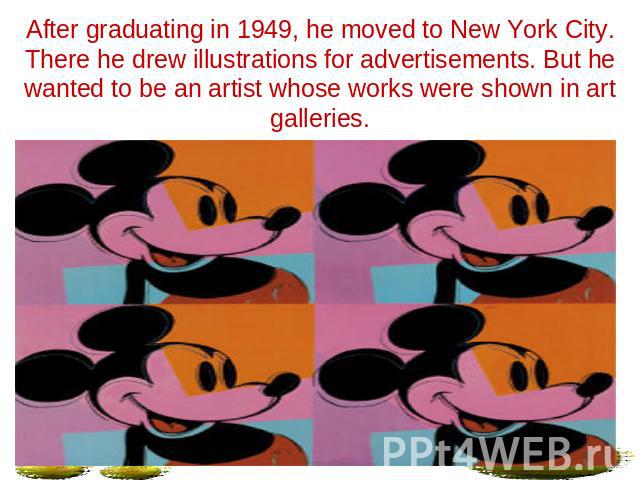 After graduating in 1949, he moved to New York City. There he drew illustrations for advertisements. But he wanted to be an artist whose works were shown in art galleries.
