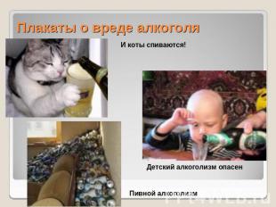 Плакаты о вреде алкоголя И коты спиваются!Детский алкоголизм опасенПивной алкого