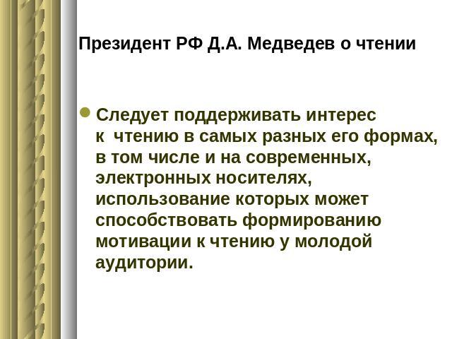 Президент РФ Д.А. Медведев о чтении Следует поддерживать интерес к чтению в самых разных его формах, в том числе и на современных, электронных носителях, использование которых может способствовать формированию мотивации к чтению у молодой аудитории.
