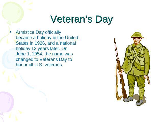 Veteran’s Day Armistice Day officially became a holiday in the United States in 1926, and a national holiday 12 years later. On June 1, 1954, the name was changed to Veterans Day to honor all U.S. veterans.