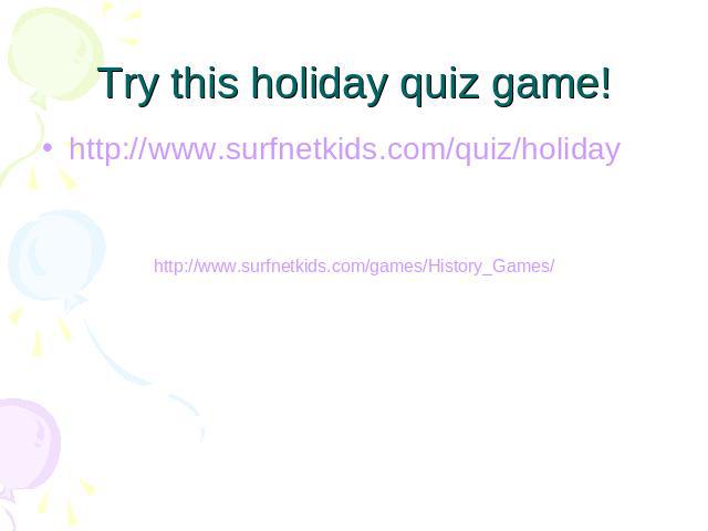 Try this holiday quiz game! http://www.surfnetkids.com/quiz/holidayhttp://www.surfnetkids.com/games/History_Games/