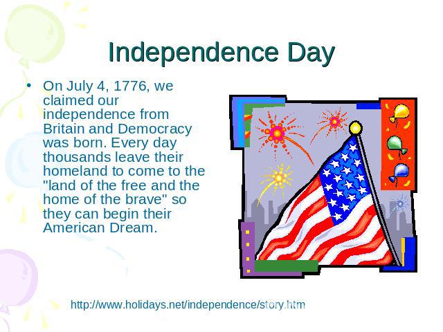 Independence Day On July 4, 1776, we claimed our independence from Britain and Democracy was born. Every day thousands leave their homeland to come to the 