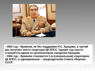 - 1963 год – Брежнев, не без поддержки Н.С. Хрущева, в третий раз получает место