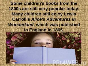 Some children's books from the 1800s are still very popular today. Many children