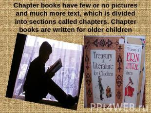 Chapter books have few or no pictures and much more text, which is divided into