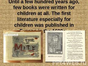Until a few hundred years ago, few books were written for children at all. The f
