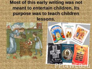 Most of this early writing was not meant to entertain children. Its purpose was